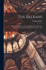 The Balkans: Roumania, Bulgaria, Servia and Montenegro, With New Chapter Containing Their History From 1896 to 1922