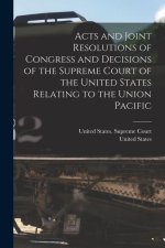 Acts and Joint Resolutions of Congress and Decisions of the Supreme Court of the United States Relating to the Union Pacific