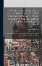 The War Correspondence of the Daily News, 1877-8, Continued From the Fall of Kars to the Signature of the Preliminaries of Peace: With a Connecting Na