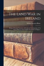 The Land war in Ireland: Being a Personal Narrative of Events, in Continuation of A Secret History of the English Occupation of Egypt,