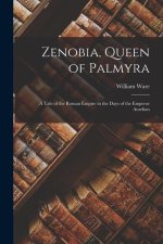 Zenobia, Queen of Palmyra; a Tale of the Roman Empire in the Days of the Emperor Aurelian