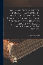 Johnson's Dictionary Of The English Language, In Miniature, To Which Are Subjoined, An Alphabetical Account Of The Heathen Deities [&c.]. By W. Braun.