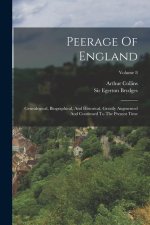 Peerage Of England: Genealogical, Biographical, And Historical. Greatly Augmented And Continued To The Present Time; Volume 8