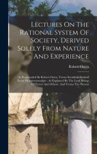 Lectures On The Rational System Of Society, Derived Solely From Nature And Experience: As Propounded By Robert Owen, Versus Socialism Derived From Mis