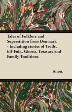 Tales of Folklore and Superstition from Denmark - Including stories of Trolls, Elf-Folk, Ghosts, Treasure and Family Traditions;Including stories of T