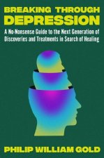 Breaking Through Depression: A No-Nonsense Guide to the Next Generation of Discoveries and Treatments in Search of Healing
