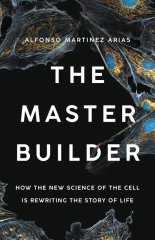 The Master Builder: How the New Science of the Cell Is Rewriting the Story of Life