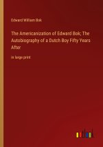 The Americanization of Edward Bok; The Autobiography of a Dutch Boy Fifty Years After
