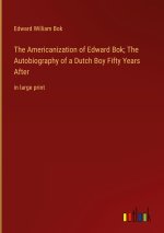 The Americanization of Edward Bok; The Autobiography of a Dutch Boy Fifty Years After