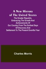 A New History of the United States ; The greater republic, embracing the growth and achievements of our country from the earliest days of discovery an