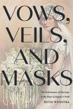 Vows, Veils, and Masks: The Performance of Marriage in the Plays of Eugene O'Neill
