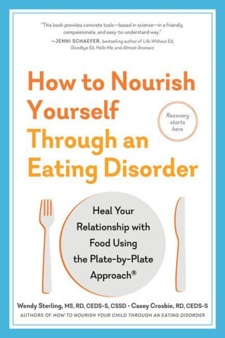 How to Nourish Yourself Through an Eating Disorder: Heal Your Relationship with Food Using the Plate-By-Plate Approach(r)