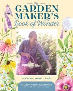 The Garden Maker's Book of Wonder: Inspiration, Recipes, and Crafts
