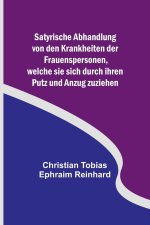 Satyrische Abhandlung von den Krankheiten der Frauenspersonen, welche sie sich durch ihren Putz und Anzug zuziehen