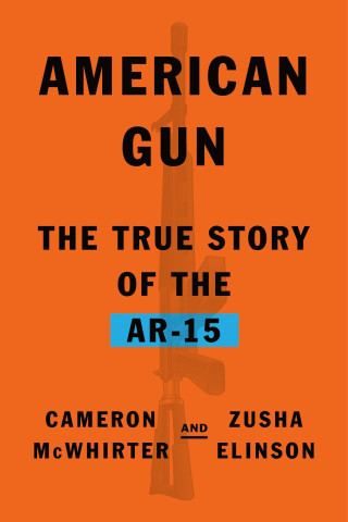 American Gun: The Story of the Ar-15, the Rifle That Divided a Nation