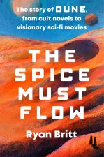 The Spice Must Flow: The Story of Dune, from the Cult Novels to the Visionary Sci-Fi Movies