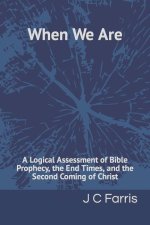 When We Are: A Logical Assessment of Bible Prophecy, the End Times, and the Second Coming of Christ