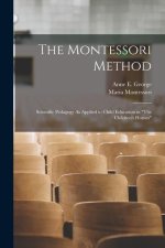 The Montessori Method: Scientific Pedagogy As Applied to Child Education in The Children's Houses