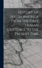 History of South America From the First Human Existence to the Present Time