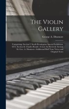 The Violin Gallery: Comprising: Section I. South Kensington Special Exhibition, 1872. Section Ii. Charles Reade--A Lost Art Revived. Secti