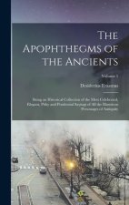 The Apophthegms of the Ancients: Being an Historical Collection of the Most Celebrated, Elegant, Pithy and Prudential Sayings of All the Illustrious P