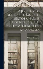 A Journey to Beresford Hall, the Seat of Charles Cotton, Esq., the Celebrated Author and Angler