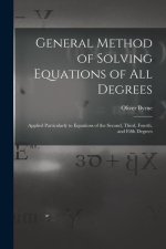 General Method of Solving Equations of All Degrees: Applied Particularly to Equations of the Second, Third, Fourth, and Fifth Degrees