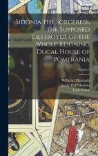 Sidonia the Sorceress, the Supposed Destroyer of the Whole Reigning Ducal House of Pomerania; Volume 1
