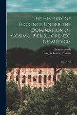 The History of Florence Under the Domination of Cosimo, Piero, Lorenzo de' Médicis: 1434-1492