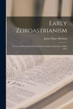 Early Zoroastrianism: Lectures Delivered at Oxford and in London, February to May 1912