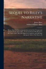 Sequel to Riley's Narrative: Being a Sketch of Interesting Incidents in the Life, Voyages and Travels of Capt. James Riley, From the Period of his