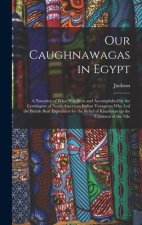 Our Caughnawagas in Egypt: A Narrative of What was Seen and Accomplished by the Contingent of North American Indian Voyageurs who led the British