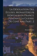 La désolation des églises, monast?res & hôpitaux en France pendant la guerre de cent ans Part. 2; Volume 2