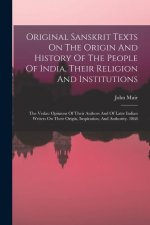 Original Sanskrit Texts On The Origin And History Of The People Of India, Their Religion And Institutions: The Vedas: Opinions Of Their Authors And Of