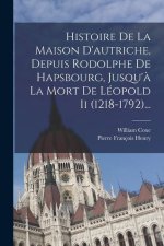 Histoire De La Maison D'autriche, Depuis Rodolphe De Hapsbourg, Jusqu'? La Mort De Léopold Ii (1218-1792)...