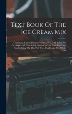 Text Book Of The Ice Cream Mix: Containing Various Percents Of Butter Fat, Milk Solids Not Fat, Sugar And Total Solids. Divided In Two Parts. Part One