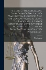 The Code Of Procedure And Penal Code Of The State Of Washington, Including Also The Lien And Mortgage Laws, The Law Of Wills, And Of Descent And Distr
