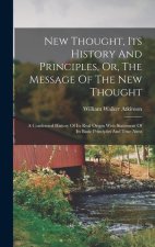 New Thought, Its History And Principles, Or, The Message Of The New Thought: A Condensed History Of Its Real Origin With Statement Of Its Basic Princi