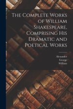 The Complete Works of William Shakespeare, Comprising His Dramatic and Poetical Works