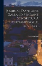Journal D'antoine Galland Pendant Son Séjour ? Constantinople, 1672-1673...