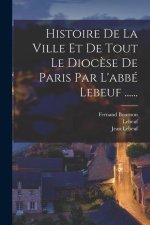 Histoire De La Ville Et De Tout Le Dioc?se De Paris Par L'abbé Lebeuf ......