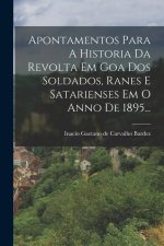 Apontamentos Para A Historia Da Revolta Em Goa Dos Soldados, Ranes E Satarienses Em O Anno De 1895...
