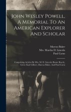 John Wesley Powell, A Memorial To An American Explorer And Scholar: Comprising Articles By Mrs. M. D. Lincoln (bessie Beach), Grove Karl Gilbert, Marc