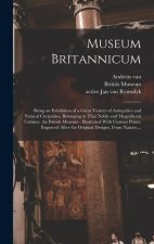 Museum Britannicum: Being an Exhibition of a Great Variety of Antiquities and Natural Curiosities, Belonging to That Noble and Magnificent