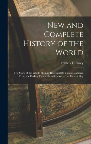 New and Complete History of the World; the Story of the Whole Human Race and Its Various Nations, From the Earliest Dawn of Civilization to the Presen