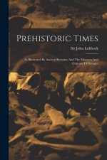 Prehistoric Times: As Illustrated By Ancient Remains And The Manners And Customs Of Savages