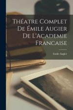 Théatre Complet de Émile Augier de L'Academie Francaise