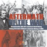 Aftermath of the War | Reconstruction 1865-1877 | American World History | History 5th Grade | Children's American History of 1800s