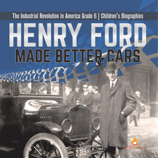 Henry Ford Made Better Cars | The Industrial Revolution in America Grade 6 | Children's Biographies