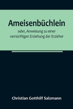 Ameisenbüchlein; oder, Anweisung zu einer vernünftigen Erziehung der Erzieher